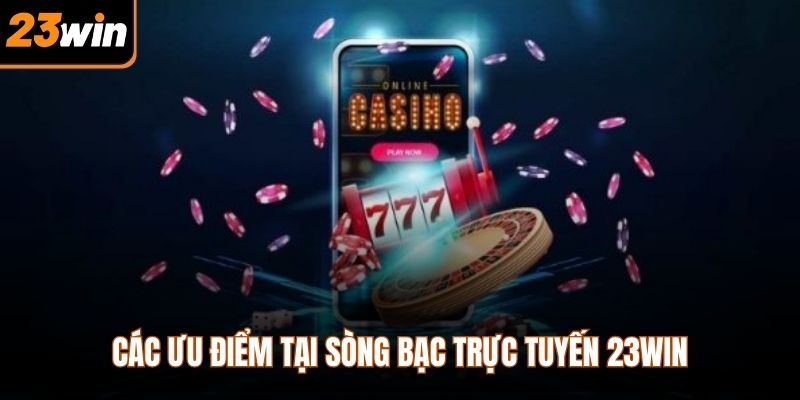 Các ưu điểm tại sòng bạc trực tuyến 23WIN