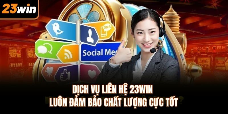Dịch vụ liên hệ 23WIN luôn đảm bảo chất lượng cực tốt