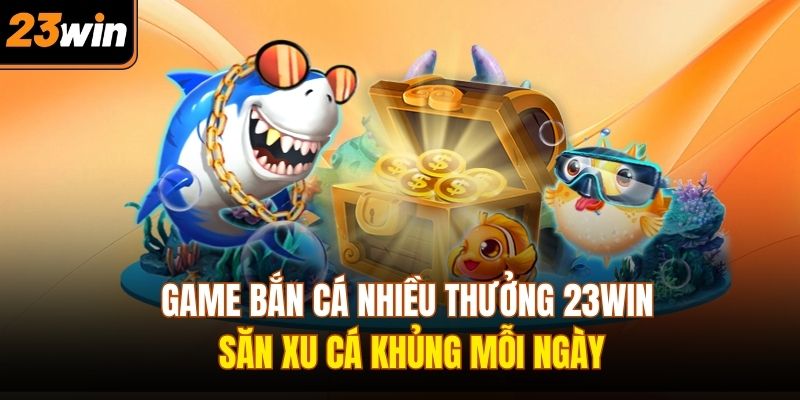 Game bắn cá nhiều thưởng