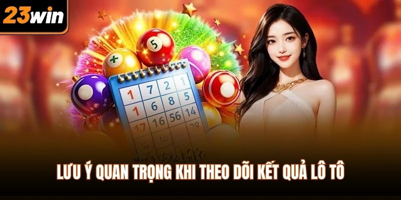 Lưu ý quan trọng khi theo dõi kết quả lô tô