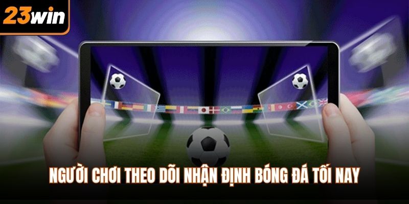 Người chơi theo dõi nhận định bóng đá tối nay