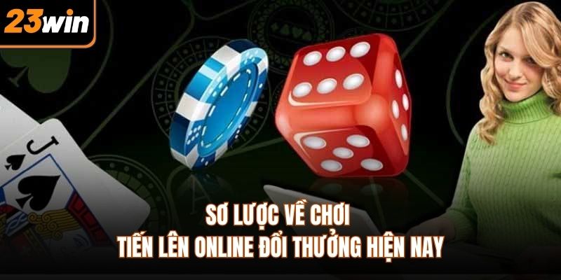 Sơ lược về chơi tiến lên online đổi thưởng hiện nay