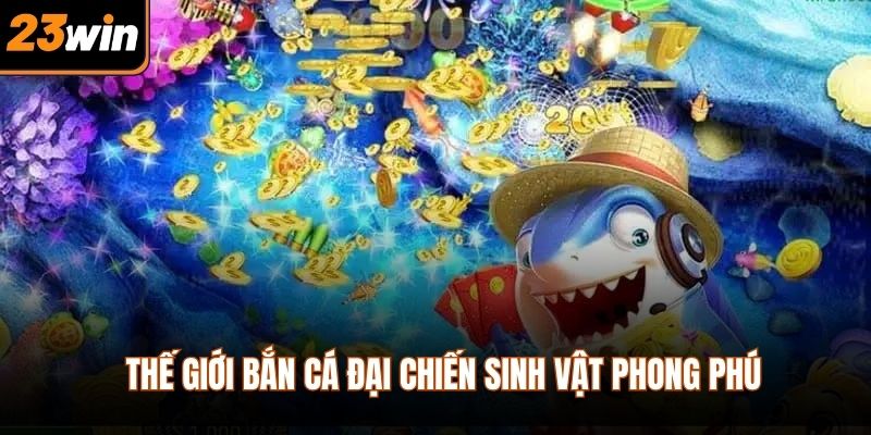 Thế giới bắn cá đại chiến sinh vật phong phú