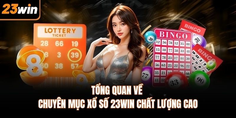 Tổng quan về chuyên mục xổ số 23WIN chất lượng cao