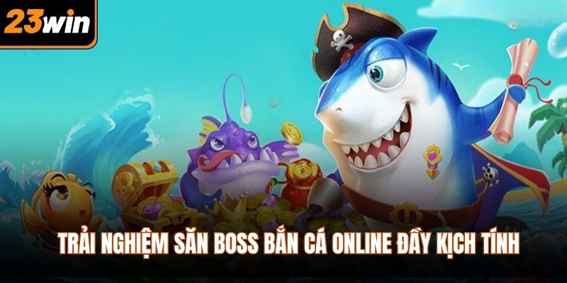 Trải nghiệm săn boss bắn cá online đầy kịch tính